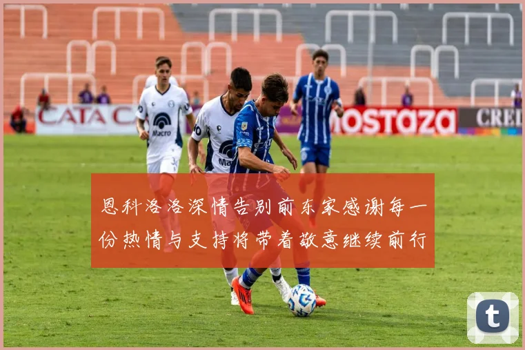 恩科洛洛深情告别前东家感谢每一份热情与支持将带着敬意继续前行