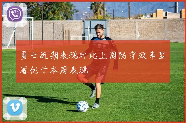勇士近期表现对比上周防守效率显著优于本周表现