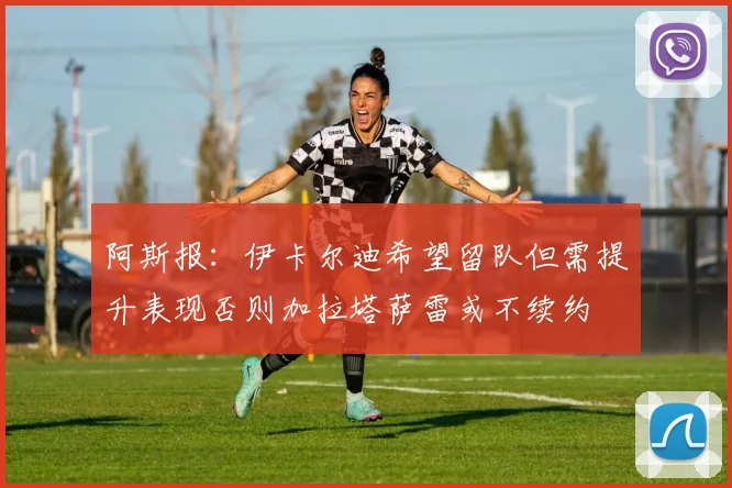阿斯报：伊卡尔迪希望留队但需提升表现否则加拉塔萨雷或不续约
