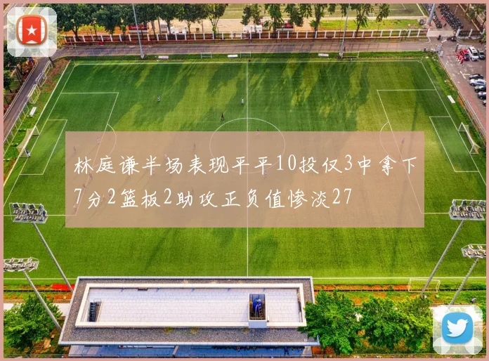 林庭谦半场表现平平10投仅3中拿下7分2篮板2助攻正负值惨淡27