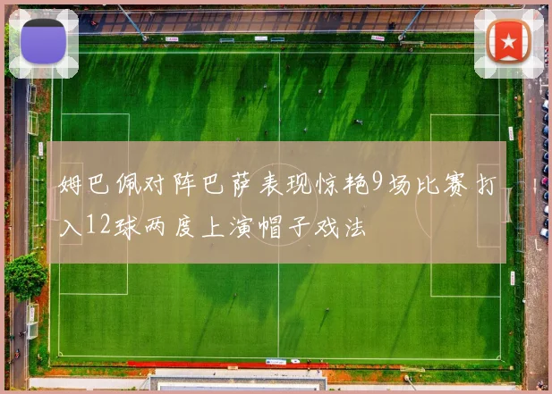 姆巴佩对阵巴萨表现惊艳9场比赛打入12球两度上演帽子戏法