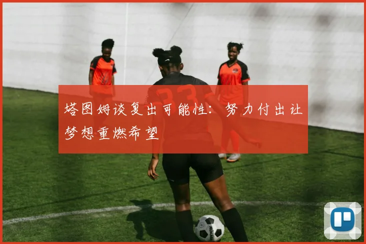 塔图姆谈复出可能性：努力付出让梦想重燃希望