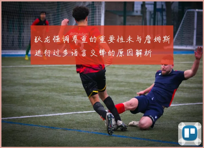 狄龙强调尊重的重要性未与詹姆斯进行过多语言交锋的原因解析