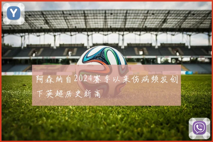 阿森纳自2024赛季以来伤病频发创下英超历史新高