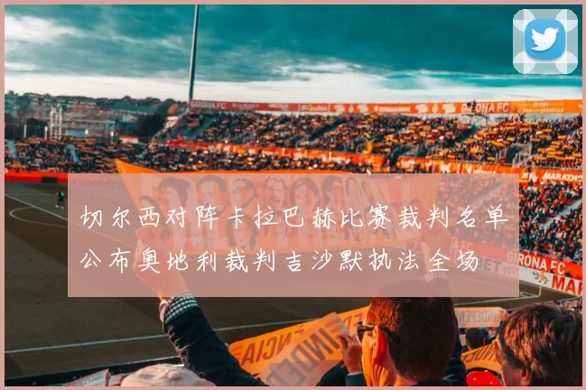 切尔西对阵卡拉巴赫比赛裁判名单公布奥地利裁判吉沙默执法全场