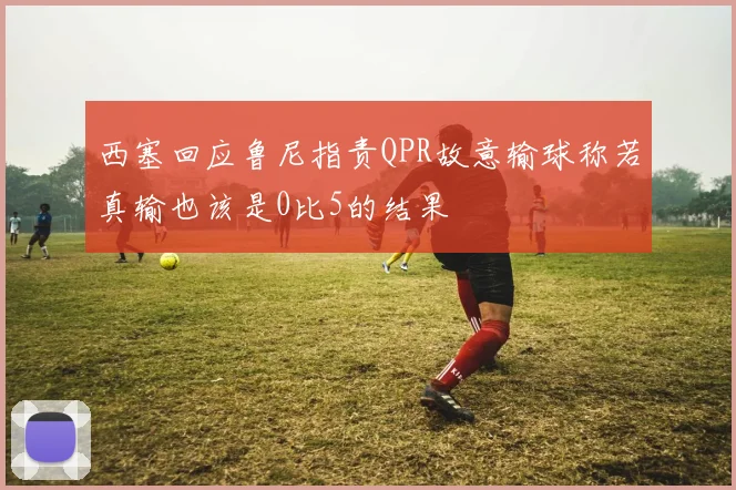 西塞回应鲁尼指责QPR故意输球称若真输也该是0比5的结果
