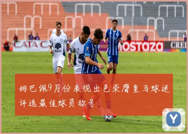 姆巴佩9月份表现出色荣膺皇马球迷评选最佳球员称号
