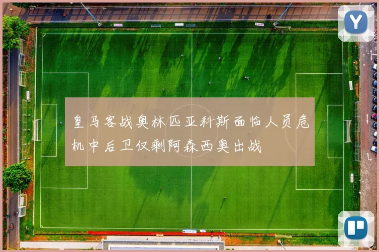 皇马客战奥林匹亚科斯面临人员危机中后卫仅剩阿森西奥出战