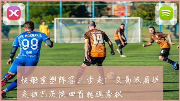 快船重塑阵容三步走：交易浓眉送走祖巴茨换回首轮选秀权