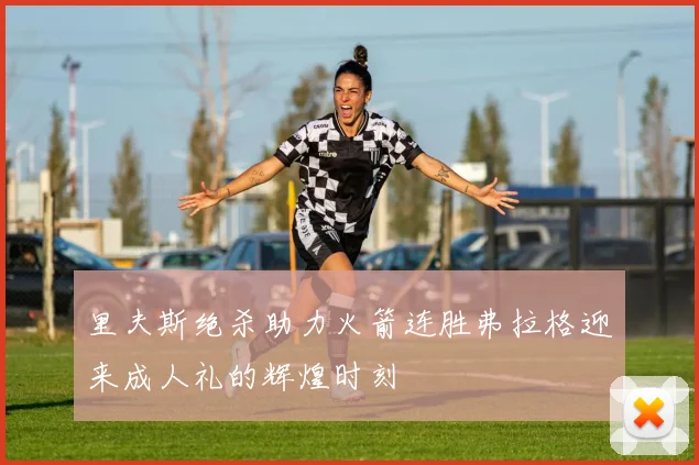 里夫斯绝杀助力火箭连胜弗拉格迎来成人礼的辉煌时刻