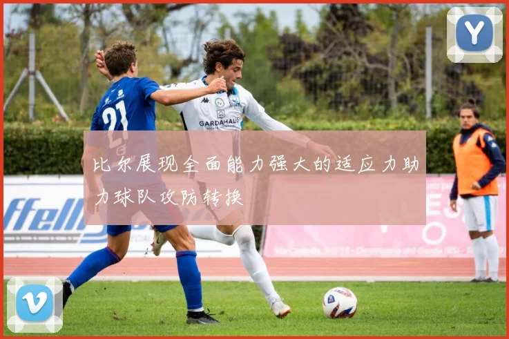 比尔展现全面能力强大的适应力助力球队攻防转换
