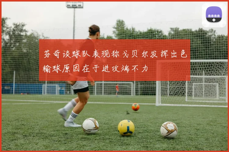 芬奇谈球队表现称戈贝尔发挥出色输球原因在于进攻端不力